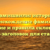 Гурамишвили: история и происхождение фамилии, значение и правила склонения — SEO-заголовок для статьи.