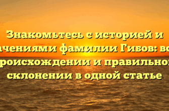 Знакомьтесь с историей и значениями фамилии Гибов: все о происхождении и правильном склонении в одной статье