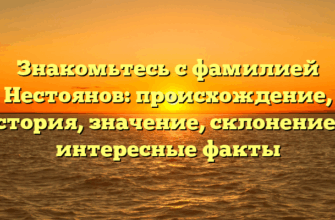 Знакомьтесь с фамилией Нестоянов: происхождение, история, значение, склонение и интересные факты