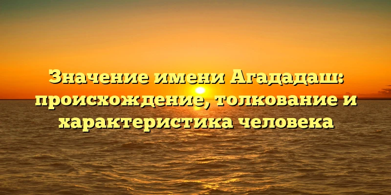 Значение имени Агададаш: происхождение, толкование и характеристика человека Значение имени Агададаш: происхождение, толкование и характеристика человека