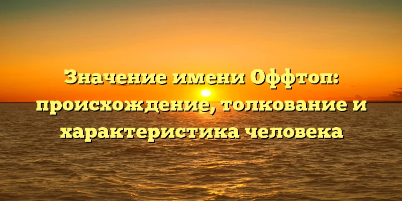Значение имени Оффтоп: происхождение, толкование и характеристика человека Значение имени Оффтоп: происхождение, толкование и характеристика человека