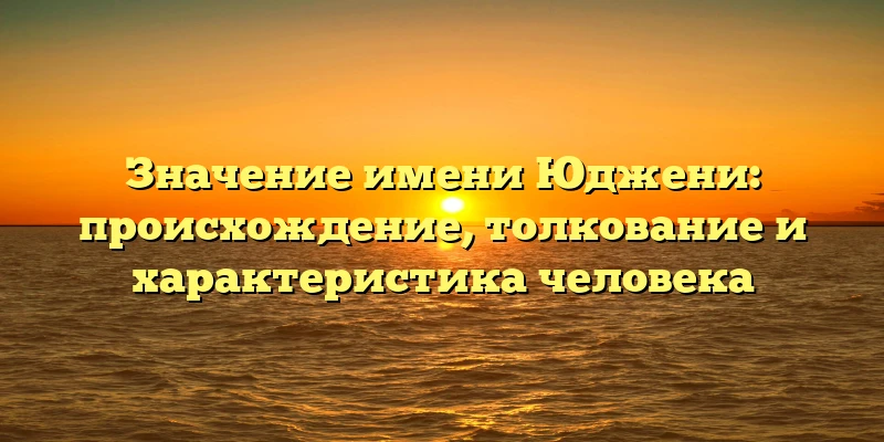 Значение имени Юджени: происхождение, толкование и характеристика человека