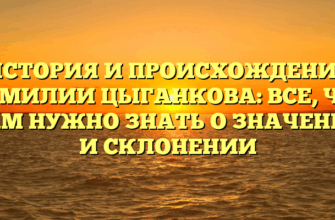 ИСТОРИЯ И ПРОИСХОЖДЕНИЕ ФАМИЛИИ ЦЫГАНКОВА: ВСЕ, ЧТО ВАМ НУЖНО ЗНАТЬ О ЗНАЧЕНИИ И СКЛОНЕНИИ