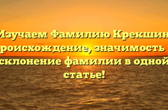 Изучаем Фамилию Крекшин: происхождение, значимость и склонение фамилии в одной статье!