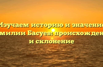Изучаем историю и значение фамилии Басуев: происхождение и склонение Изучаем историю и значение фамилии Басуев: происхождение и склонение