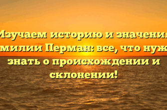 Изучаем историю и значения фамилии Перман: все, что нужно знать о происхождении и склонении!