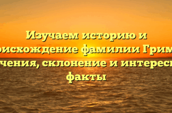 Изучаем историю и происхождение фамилии Гримау: значения, склонение и интересные факты
