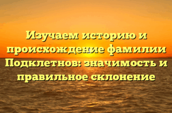 Изучаем историю и происхождение фамилии Подклетнов: значимость и правильное склонение