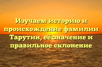 Изучаем историю и происхождение фамилии Тарутин, её значение и правильное склонение