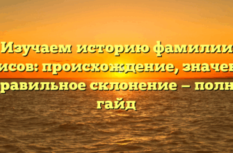 Изучаем историю фамилии Арисов: происхождение, значение и правильное склонение — полный гайд