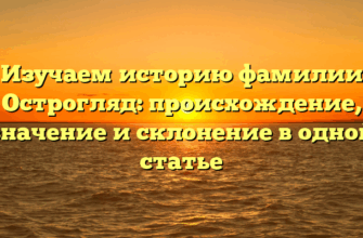 Изучаем историю фамилии Острогляд: происхождение, значение и склонение в одной статье