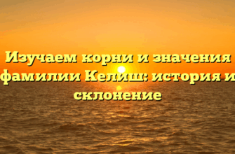 Изучаем корни и значения фамилии Келиш: история и склонение
