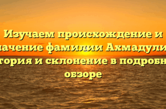 Изучаем происхождение и значение фамилии Ахмадулин: история и склонение в подробном обзоре