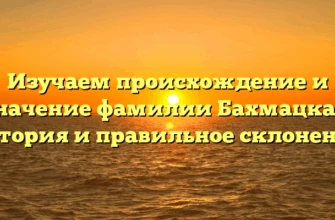Изучаем происхождение и значение фамилии Бахмацкая: история и правильное склонение Изучаем происхождение и значение фамилии Бахмацкая: история и правильное склонение
