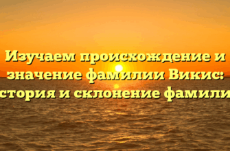 Изучаем происхождение и значение фамилии Викис: история и склонение фамилии