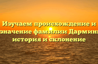 Изучаем происхождение и значение фамилии Дармин: история и склонение
