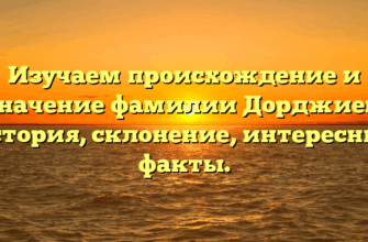 Изучаем происхождение и значение фамилии Дорджиев: история, склонение, интересные факты.