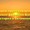 Изучаем происхождение и значение фамилии Куфаев: история и склонение