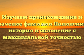 Изучаем происхождение и значение фамилии Панинский: история и склонение с максимальной точностью