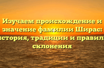 Изучаем происхождение и значение фамилии Ширас: история, традиции и правила склонения