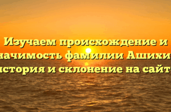 Изучаем происхождение и значимость фамилии Ашихин: история и склонение на сайте Изучаем происхождение и значимость фамилии Ашихин: история и склонение на сайте