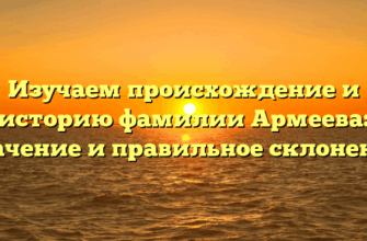 Изучаем происхождение и историю фамилии Армеева: значение и правильное склонение Изучаем происхождение и историю фамилии Армеева: значение и правильное склонение