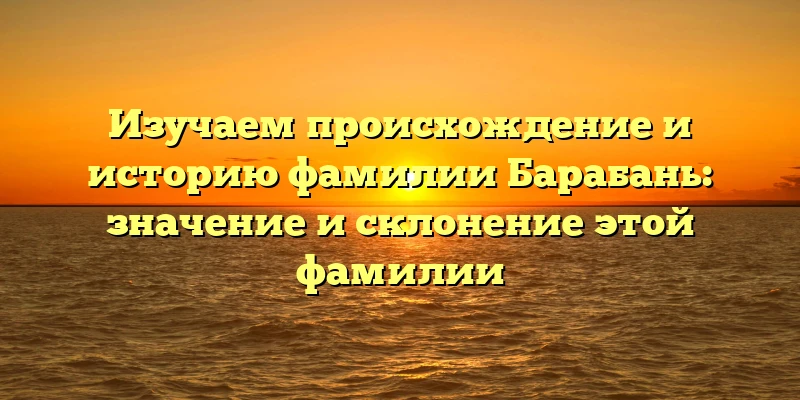 Изучаем происхождение и историю фамилии Барабань: значение и склонение этой фамилии Изучаем происхождение и историю фамилии Барабань: значение и склонение этой фамилии