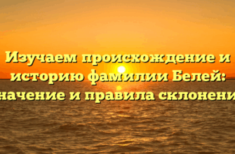 Изучаем происхождение и историю фамилии Белей: значение и правила склонения