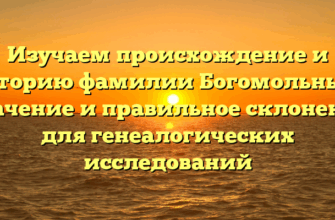 Изучаем происхождение и историю фамилии Богомольный: значение и правильное склонение для генеалогических исследований