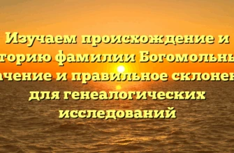 Изучаем происхождение и историю фамилии Богомольный: значение и правильное склонение для генеалогических исследований