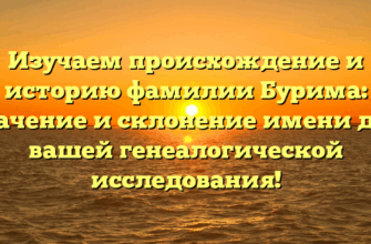 Изучаем происхождение и историю фамилии Бурима: значение и склонение имени для вашей генеалогической исследования!