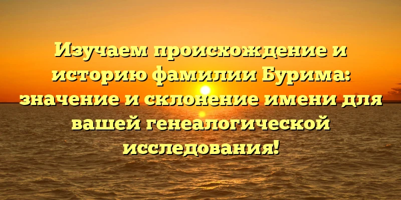 Изучаем происхождение и историю фамилии Бурима: значение и склонение имени для вашей генеалогической исследования! Изучаем происхождение и историю фамилии Бурима: значение и склонение имени для вашей генеалогической исследования!