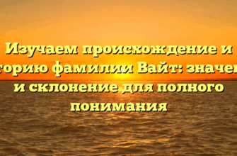 Изучаем происхождение и историю фамилии Вайт: значение и склонение для полного понимания