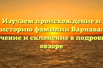 Изучаем происхождение и историю фамилии Варнава: значение и склонение в подробном обзоре