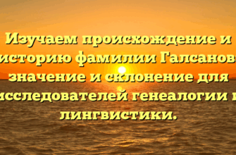 Изучаем происхождение и историю фамилии Галсанов: значение и склонение для исследователей генеалогии и лингвистики.