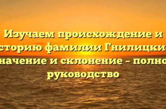 Изучаем происхождение и историю фамилии Гнилицкий: значение и склонение – полное руководство