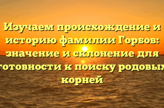 Изучаем происхождение и историю фамилии Горбов: значение и склонение для готовности к поиску родовых корней