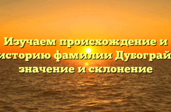 Изучаем происхождение и историю фамилии Дубограй: значение и склонение