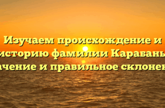 Изучаем происхождение и историю фамилии Карабань: значение и правильное склонение