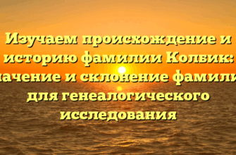 Изучаем происхождение и историю фамилии Колбик: значение и склонение фамилии для генеалогического исследования Изучаем происхождение и историю фамилии Колбик: значение и склонение фамилии для генеалогического исследования