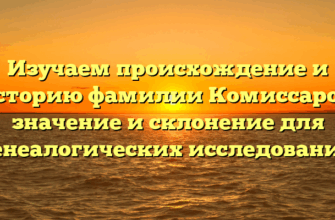 Изучаем происхождение и историю фамилии Комиссаров: значение и склонение для генеалогических исследований Изучаем происхождение и историю фамилии Комиссаров: значение и склонение для генеалогических исследований