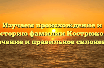 Изучаем происхождение и историю фамилии Кострюков: значение и правильное склонение