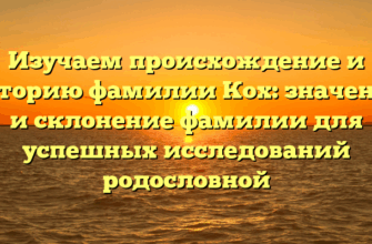 Изучаем происхождение и историю фамилии Кох: значение и склонение фамилии для успешных исследований родословной