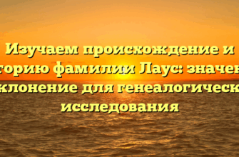 Изучаем происхождение и историю фамилии Лаус: значение и склонение для генеалогического исследования