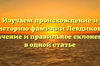 Изучаем происхождение и историю фамилии Левдиков: значение и правильное склонение в одной статье