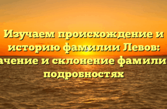 Изучаем происхождение и историю фамилии Левов: значение и склонение фамилии в подробностях