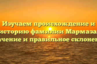 Изучаем происхождение и историю фамилии Мармаза: значение и правильное склонение