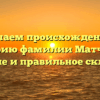 Изучаем происхождение и историю фамилии Матчанов: значение и правильное склонение