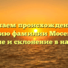 Изучаем происхождение и историю фамилии Мосенкова: значение и склонение в наши дни