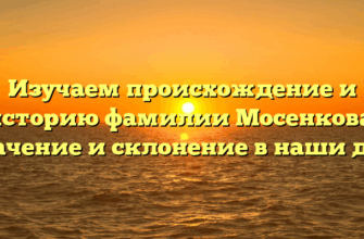 Изучаем происхождение и историю фамилии Мосенкова: значение и склонение в наши дни